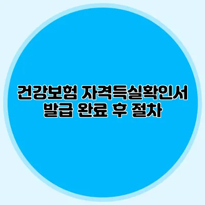 건강보험 자격득실확인서 발급 완료 후 절차