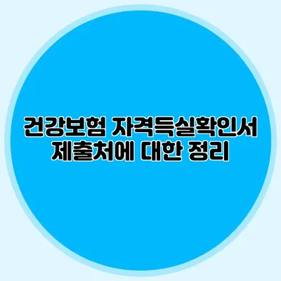 건강보험 자격득실확인서 제출처에 대한 정리