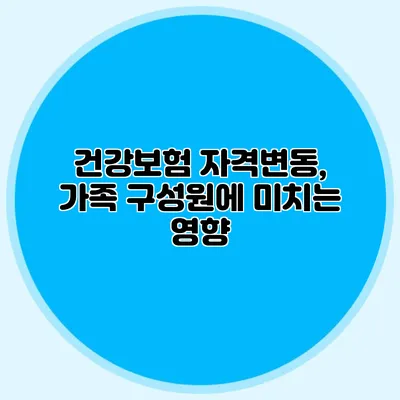 건강보험 자격변동, 가족 구성원에 미치는 영향