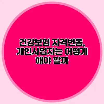 건강보험 자격변동, 개인사업자는 어떻게 해야 할까?