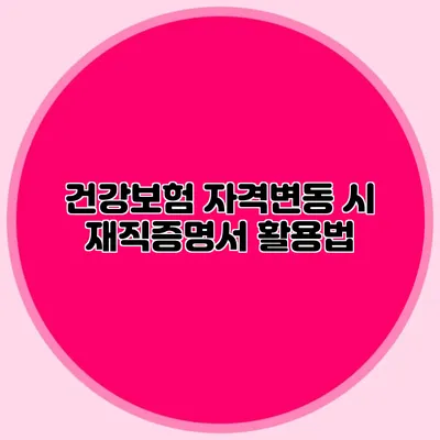 건강보험 자격변동 시 재직증명서 활용법