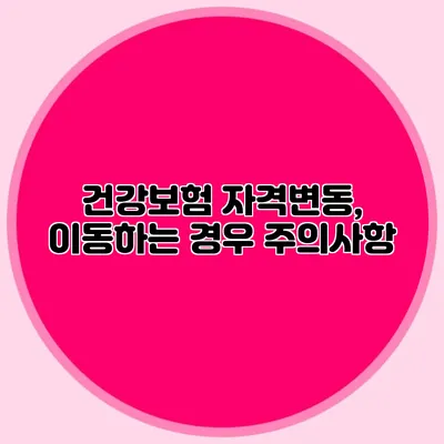 건강보험 자격변동, 이동하는 경우 주의사항
