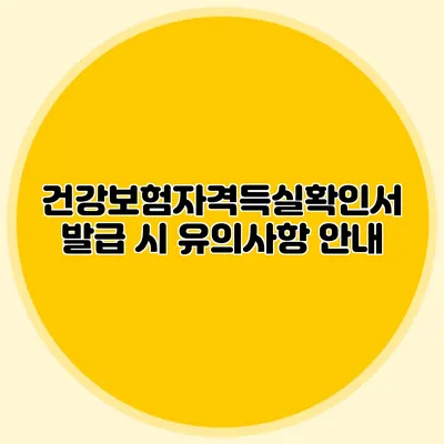 건강보험자격득실확인서 발급 시 유의사항 안내