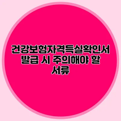 건강보험자격득실확인서 발급 시 주의해야 할 서류