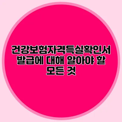건강보험자격득실확인서 발급에 대해 알아야 할 모든 것
