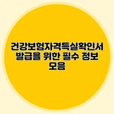 건강보험자격득실확인서 발급을 위한 필수 정보 모음