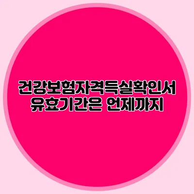 건강보험자격득실확인서 유효기간은 언제까지?