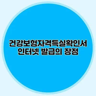 건강보험자격득실확인서 인터넷 발급의 장점