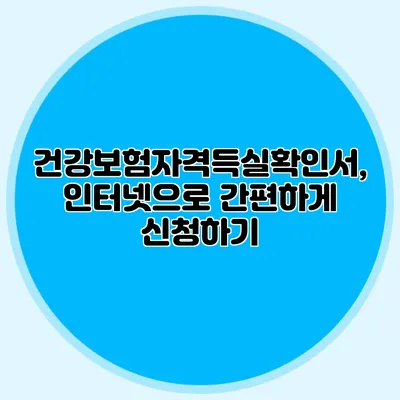 건강보험자격득실확인서, 인터넷으로 간편하게 신청하기