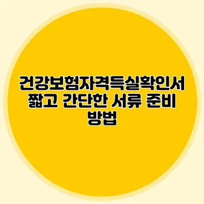 건강보험자격득실확인서 짧고 간단한 서류 준비 방법