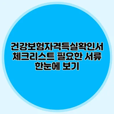 건강보험자격득실확인서 체크리스트 필요한 서류 한눈에 보기