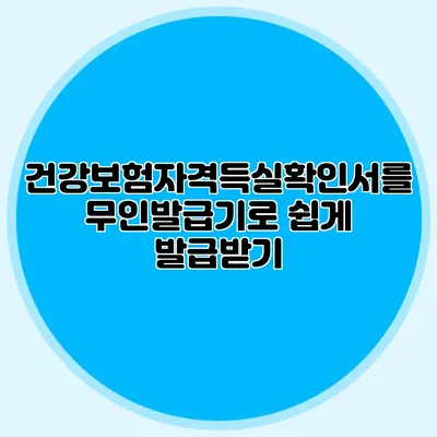 건강보험자격득실확인서를 무인발급기로 쉽게 발급받기