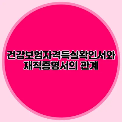 건강보험자격득실확인서와 재직증명서의 관계