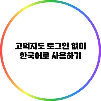 고덕지도 로그인 없이 한국어로 사용하기