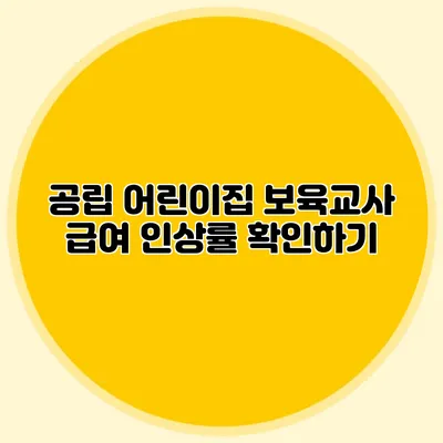 공립 어린이집 보육교사 급여 인상률 확인하기