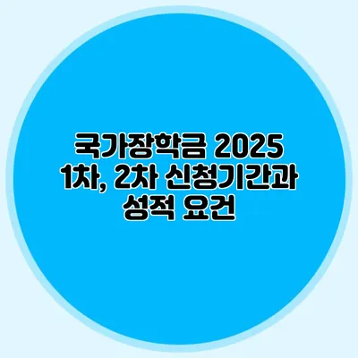 국가장학금 2025 1차, 2차 신청기간과 성적 요건
