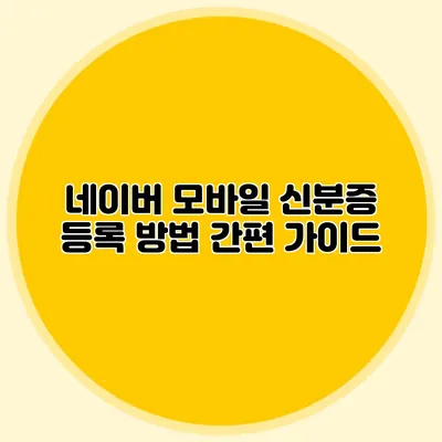 네이버 모바일 신분증 등록 방법 간편 가이드