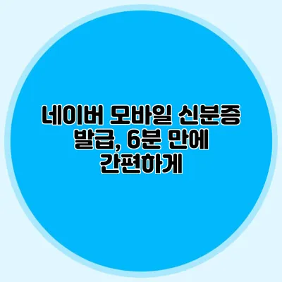 네이버 모바일 신분증 발급, 6분 만에 간편하게