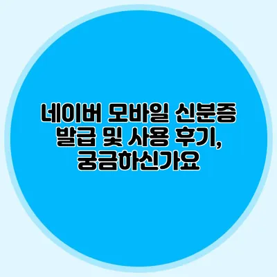 네이버 모바일 신분증 발급 및 사용 후기, 궁금하신가요?