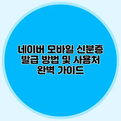네이버 모바일 신분증 발급 방법 및 사용처 완벽 가이드