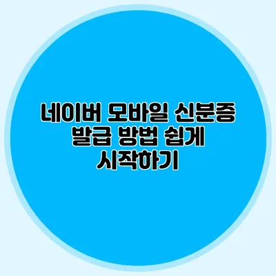 네이버 모바일 신분증 발급 방법 쉽게 시작하기