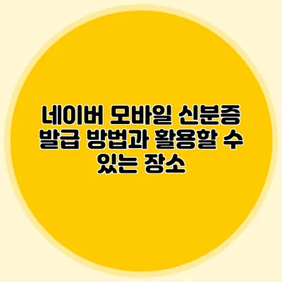 네이버 모바일 신분증 발급 방법과 활용할 수 있는 장소