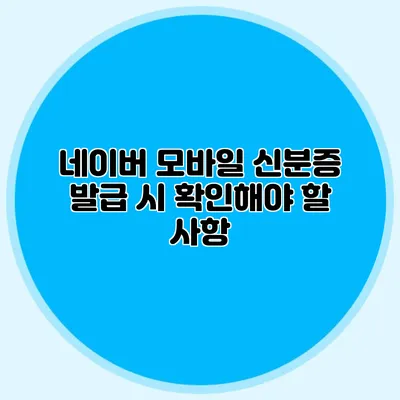 네이버 모바일 신분증 발급 시 확인해야 할 사항