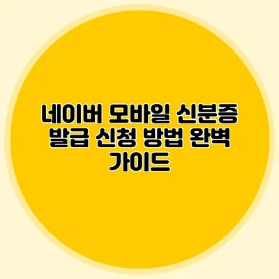네이버 모바일 신분증 발급 신청 방법 완벽 가이드