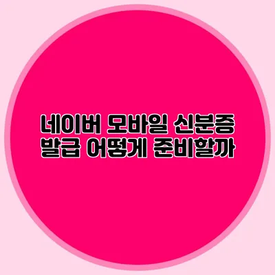 네이버 모바일 신분증 발급 어떻게 준비할까?