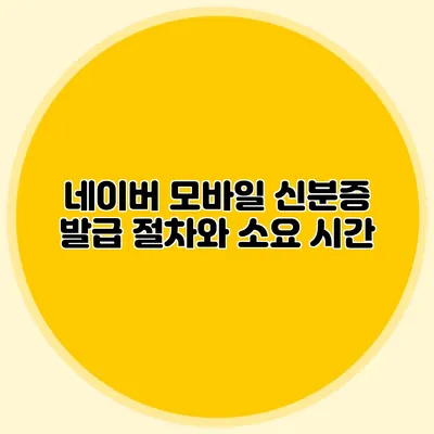 네이버 모바일 신분증 발급 절차와 소요 시간