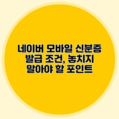 네이버 모바일 신분증 발급 조건, 놓치지 말아야 할 포인트