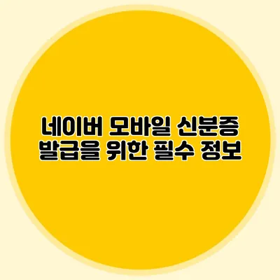 네이버 모바일 신분증 발급을 위한 필수 정보