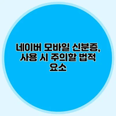 네이버 모바일 신분증, 사용 시 주의할 법적 요소