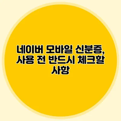 네이버 모바일 신분증, 사용 전 반드시 체크할 사항