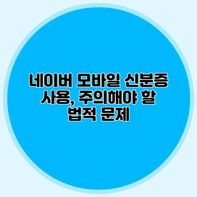 네이버 모바일 신분증 사용, 주의해야 할 법적 문제