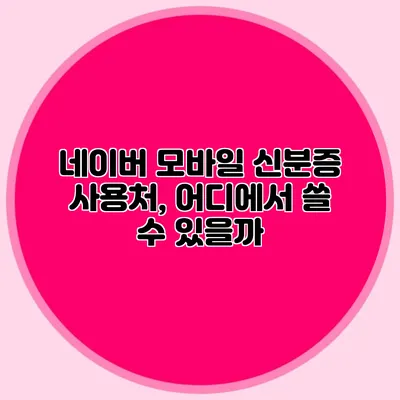 네이버 모바일 신분증 사용처, 어디에서 쓸 수 있을까?