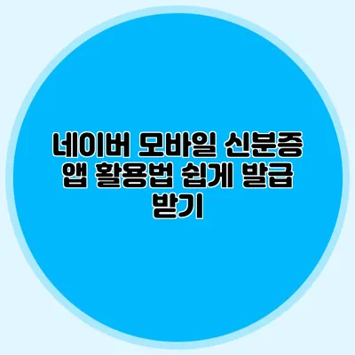 네이버 모바일 신분증 앱 활용법 쉽게 발급 받기