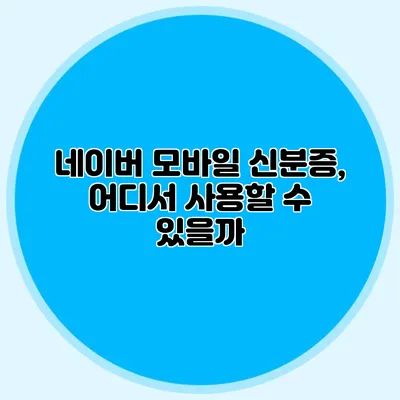 네이버 모바일 신분증, 어디서 사용할 수 있을까?