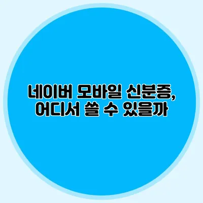 네이버 모바일 신분증, 어디서 쓸 수 있을까?