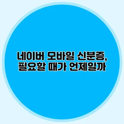 네이버 모바일 신분증, 필요할 때가 언제일까?