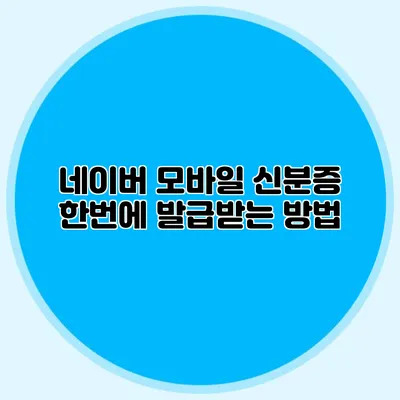 네이버 모바일 신분증 한번에 발급받는 방법