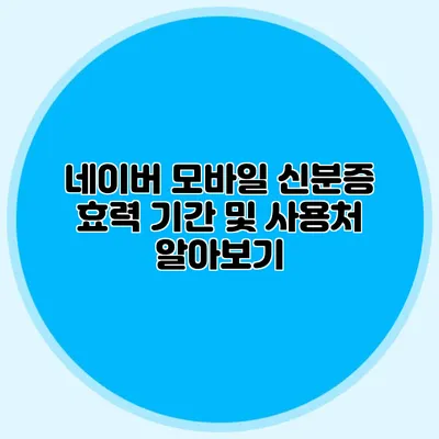 네이버 모바일 신분증 효력 기간 및 사용처 알아보기