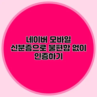 네이버 모바일 신분증으로 불편함 없이 인증하기