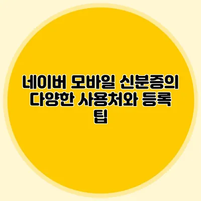 네이버 모바일 신분증의 다양한 사용처와 등록 팁