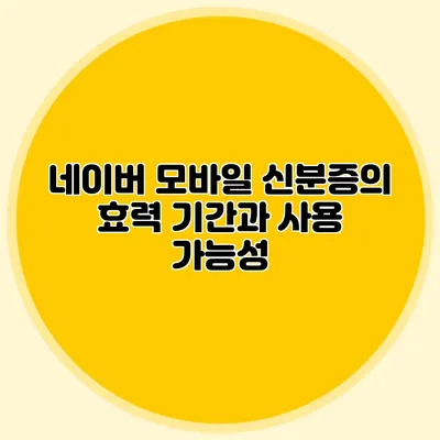 네이버 모바일 신분증의 효력 기간과 사용 가능성
