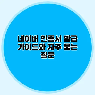 네이버 인증서 발급 가이드와 자주 묻는 질문