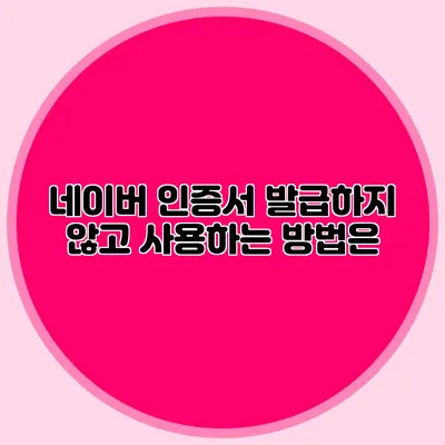 네이버 인증서 발급하지 않고 사용하는 방법은?