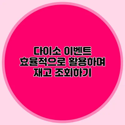 다이소 이벤트 효율적으로 활용하며 재고 조회하기