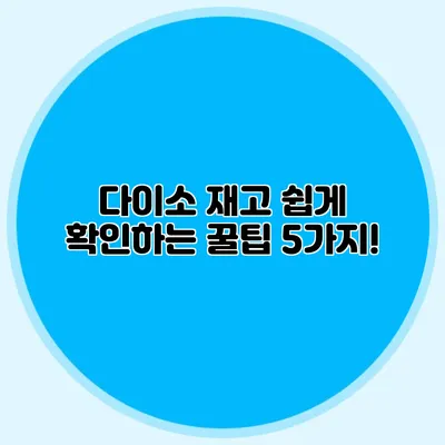다이소 재고 쉽게 확인하는 꿀팁 5가지!