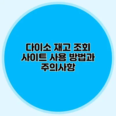 다이소 재고 조회 사이트 사용 방법과 주의사항